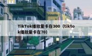 TikTok播放量卡在300（tiktok播放量卡在70）