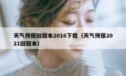 天气预报旧版本2016下载（天气预报2021旧版本）