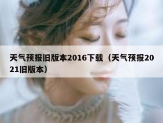 天气预报旧版本2016下载（天气预报2021旧版本）