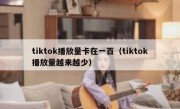 tiktok播放量卡在一百（tiktok播放量越来越少）