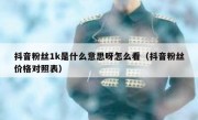 抖音粉丝1k是什么意思呀怎么看（抖音粉丝价格对照表）