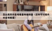 怎么提高抖音观看量和播放量（怎样可以提升抖音观看量）