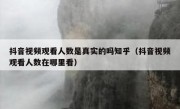 抖音视频观看人数是真实的吗知乎（抖音视频观看人数在哪里看）