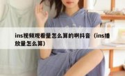 ins视频观看量怎么算的啊抖音（ins播放量怎么算）