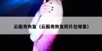 云服务恢复（云服务恢复照片在哪里）
