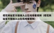 樱花网站官方链接入口在线观看视频（樱花网站官方链接入口在线观看视频）
