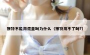 推特不能用流量吗为什么（推特用不了吗?）