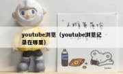 youtube浏览（youtube浏览记录在哪里）