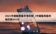 2021中国服务器市场份额（中国服务器市场份额2019）