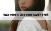 抖音加粉丝赚钱（抖音粉丝赚钱还是赞多赚钱）