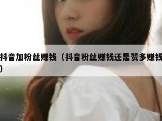 抖音加粉丝赚钱（抖音粉丝赚钱还是赞多赚钱）