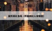 国外网红多吗（外国网红人有哪些）