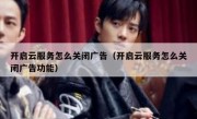 开启云服务怎么关闭广告（开启云服务怎么关闭广告功能）