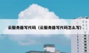 云服务器写代码（云服务器写代码怎么写）