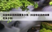 抖音粉丝团四级要多少钱（抖音粉丝团四级要花多少钱）