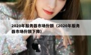 2020年服务器市场份额（2020年服务器市场份额下降）