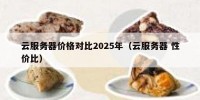 云服务器价格对比2025年（云服务器 性价比）