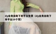 dy业务自助下单平台免费（dy业务自助下单平台10个赞）