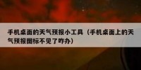 手机桌面的天气预报小工具（手机桌面上的天气预报图标不见了咋办）
