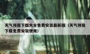 天气预报下载大全免费安装最新版（天气预报下载免费安装使用）