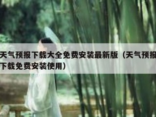 天气预报下载大全免费安装最新版（天气预报下载免费安装使用）