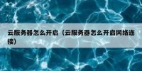 云服务器怎么开启（云服务器怎么开启网络连接）