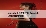 youtube上的观看次数（youtube观看次数多少钱）