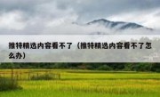 推特精选内容看不了（推特精选内容看不了怎么办）