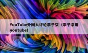 YouTube外国人评论李子柒（李子柒用youtube）