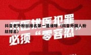 抖音老外粉丝排名第一是谁呀（抖音外国人粉丝排名）