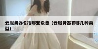 云服务器包括哪些设备（云服务器有哪几种类型）