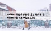 twitter只记得手机号,忘了用户名（twitter忘了用户名怎么办）