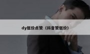 dy低价点赞（抖音赞低价）