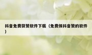 抖音免费获赞软件下载（免费领抖音赞的软件）