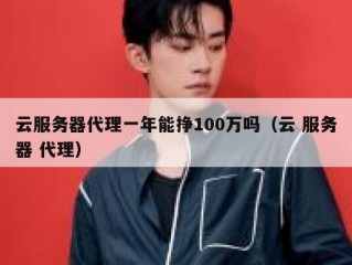 云服务器代理一年能挣100万吗（云 服务器 代理）
