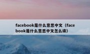 facebook是什么意思中文（facebook是什么意思中文怎么读）