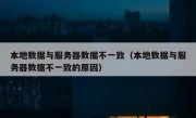 本地数据与服务器数据不一致（本地数据与服务器数据不一致的原因）