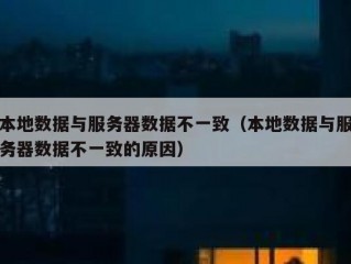 本地数据与服务器数据不一致（本地数据与服务器数据不一致的原因）