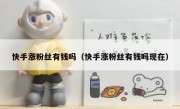 快手涨粉丝有钱吗（快手涨粉丝有钱吗现在）
