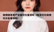 微博搜索用户会被对方看到吗（搜索对方微博对方能看到吗）