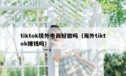 tiktok境外电商好做吗（海外tiktok赚钱吗）