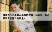 抖音为什么不显示喜欢的数量（抖音为什么不显示自己喜欢的数量）