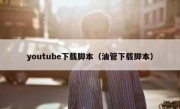 youtube下载脚本（油管下载脚本）