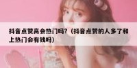抖音点赞高会热门吗?（抖音点赞的人多了和上热门会有钱吗）