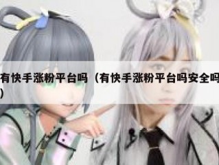 有快手涨粉平台吗（有快手涨粉平台吗安全吗）