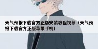 天气预报下载官方正版安装教程视频（天气预报下载官方正版苹果手机）