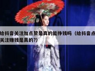 给抖音关注加点赞是真的能挣钱吗（给抖音点关注赚钱是真的?）