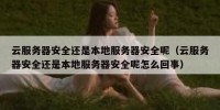 云服务器安全还是本地服务器安全呢（云服务器安全还是本地服务器安全呢怎么回事）