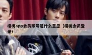 樱桃app会员账号是什么意思（樱桃会员登录）