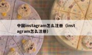 中国instagram怎么注册（instagram怎么注册）